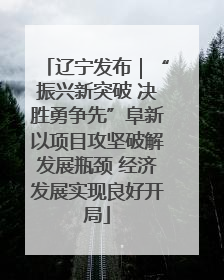辽宁发布｜“振兴新突破 决胜勇争先”阜新以项目攻坚破解发展瓶颈 经济发展实现良好开局