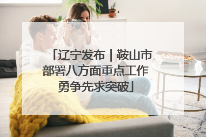 辽宁发布｜鞍山市部署八方面重点工作勇争先求突破
