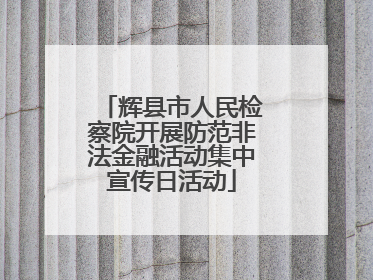 辉县市人民检察院开展防范非法金融活动集中宣传日活动