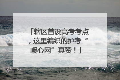 辖区首设高考考点，这里编织的护考“暖心网”真赞！