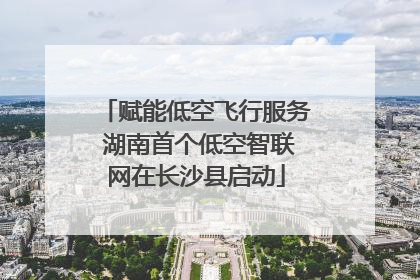 赋能低空飞行服务 湖南首个低空智联网在长沙县启动