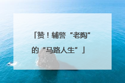 赞！辅警“老陶”的“马路人生”