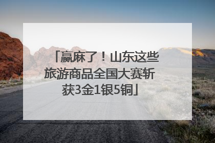 赢麻了！山东这些旅游商品全国大赛斩获3金1银5铜