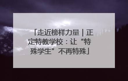 走近榜样力量｜正定特教学校：让“特殊学生”不再特殊