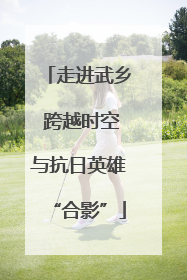 走进武乡 跨越时空与抗日英雄“合影”