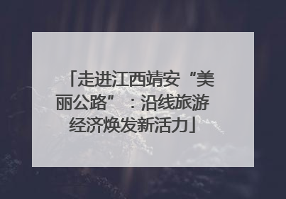 走进江西靖安“美丽公路”：沿线旅游经济焕发新活力