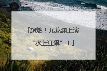 超燃！九龙渊上演“水上狂飙”！