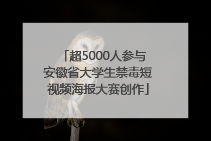 超5000人参与安徽省大学生禁毒短视频海报大赛创作