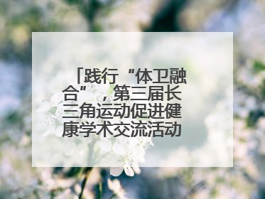 践行“体卫融合”，第三届长三角运动促进健康学术交流活动在杭州举行