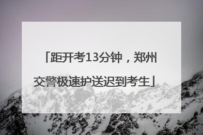 距开考13分钟，郑州交警极速护送迟到考生