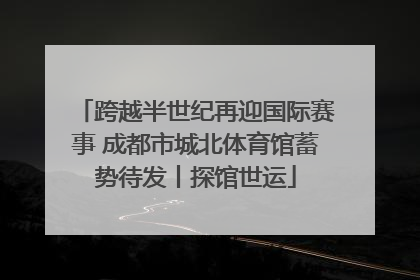跨越半世纪再迎国际赛事 成都市城北体育馆蓄势待发丨探馆世运