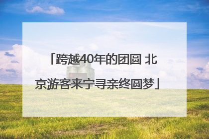 跨越40年的团圆 北京游客来宁寻亲终圆梦