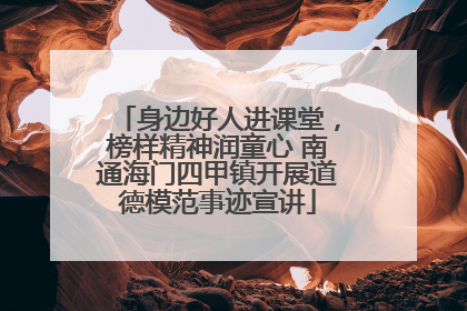 身边好人进课堂，榜样精神润童心 南通海门四甲镇开展道德模范事迹宣讲