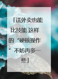送外卖也能比技能 这样的“硬核操作”不妨再多一些