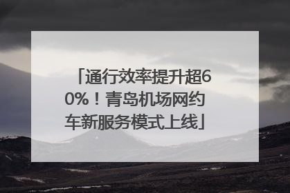 通行效率提升超60%！青岛机场网约车新服务模式上线