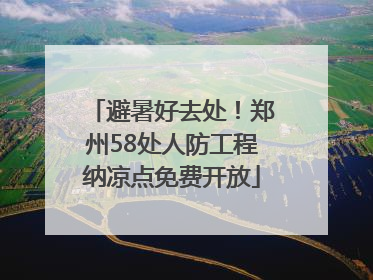 避暑好去处！郑州58处人防工程纳凉点免费开放