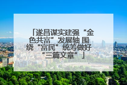 遂昌谋实建强“金色共富”发展轴 围绕“富民”统筹做好“三篇文章”