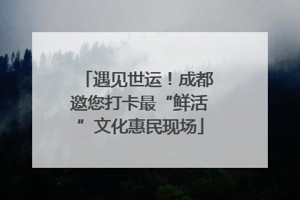 遇见世运！成都邀您打卡最“鲜活”文化惠民现场