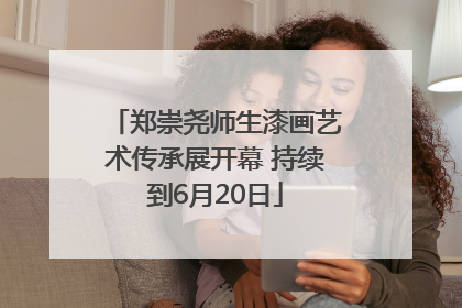郑崇尧师生漆画艺术传承展开幕 持续到6月20日