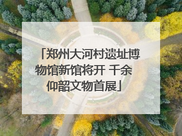 郑州大河村遗址博物馆新馆将开 千余仰韶文物首展