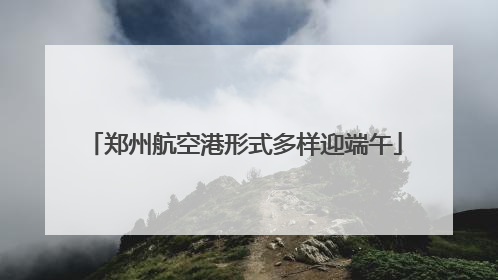 郑州航空港形式多样迎端午