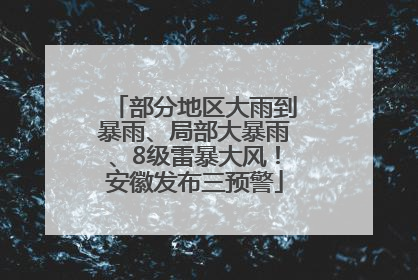 部分地区大雨到暴雨、局部大暴雨、8级雷暴大风！安徽发布三预警
