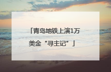 青岛地铁上演1万美金“寻主记”