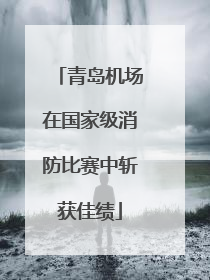青岛机场在国家级消防比赛中斩获佳绩