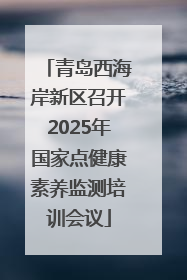 青岛西海岸新区召开2025年国家点健康素养监测培训会议