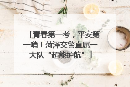 青春第一考，平安第一哨！菏泽交警直属一大队“超能护航”