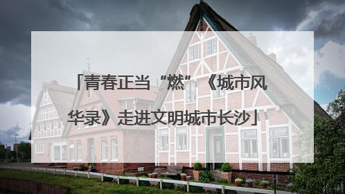青春正当“燃”《城市风华录》走进文明城市长沙