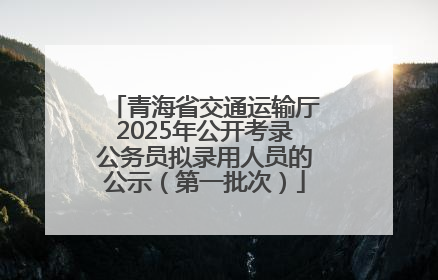 青海省交通运输厅2025年公开考录公务员拟录用人员的公示（第一批次）
