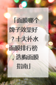 面膜哪个牌子效果好？十大补水面膜排行榜，选购面膜指南