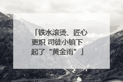 铁水滚烫、匠心更炽 司徒小镇下起了“黄金雨”