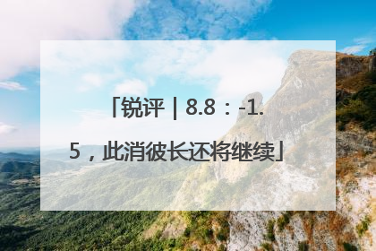 锐评｜8.8：-1.5，此消彼长还将继续