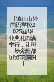 镇江市外国语学校2025届毕业典礼圆满举行，让每一场奔赴都见繁花满树