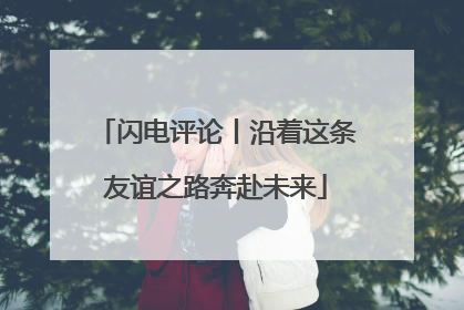闪电评论丨沿着这条友谊之路奔赴未来