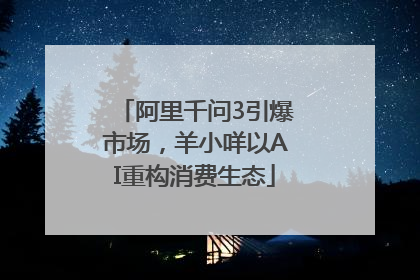 阿里千问3引爆市场，羊小咩以AI重构消费生态