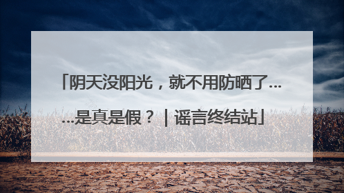 阴天没阳光，就不用防晒了……是真是假？｜谣言终结站