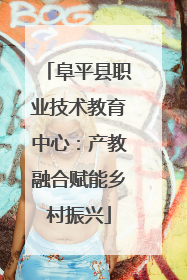 阜平县职业技术教育中心：产教融合赋能乡村振兴