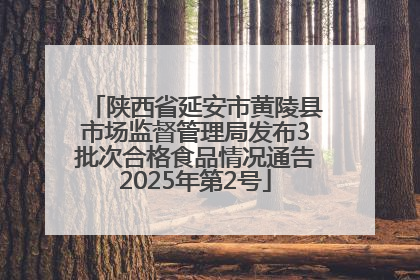 陕西省延安市黄陵县市场监督管理局发布3批次合格食品情况通告2025年第2号