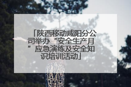 陕西移动咸阳分公司举办“安全生产月”应急演练及安全知识培训活动