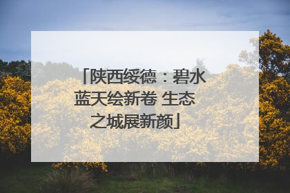 陕西绥德：碧水蓝天绘新卷 生态之城展新颜