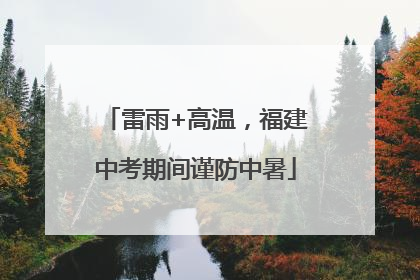 雷雨+高温，福建中考期间谨防中暑