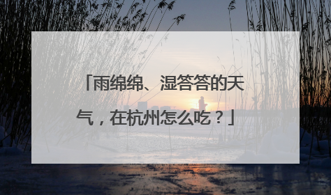 雨绵绵、湿答答的天气，在杭州怎么吃？