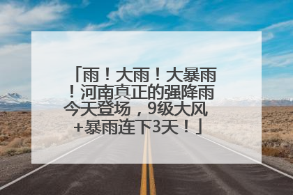 雨！大雨！大暴雨！河南真正的强降雨今天登场，9级大风+暴雨连下3天！