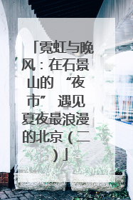 霓虹与晚风：在石景山的 “夜市” 遇见夏夜最浪漫的北京（二）