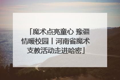 魔术点亮童心 豫疆情暖校园丨河南省魔术支教活动走进哈密