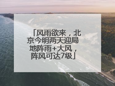 风雨欲来，北京今明两天迎局地阵雨+大风，阵风可达7级