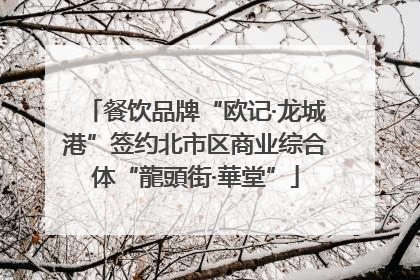 餐饮品牌“欧记·龙城港”签约北市区商业综合体“龍頭街·華堂”